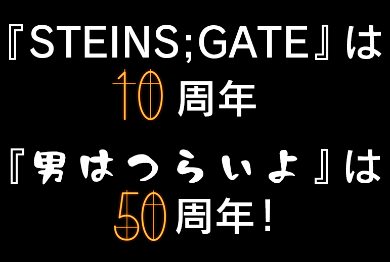 『STEINS;GATE』は10周年『男はつらいよ』は50周年